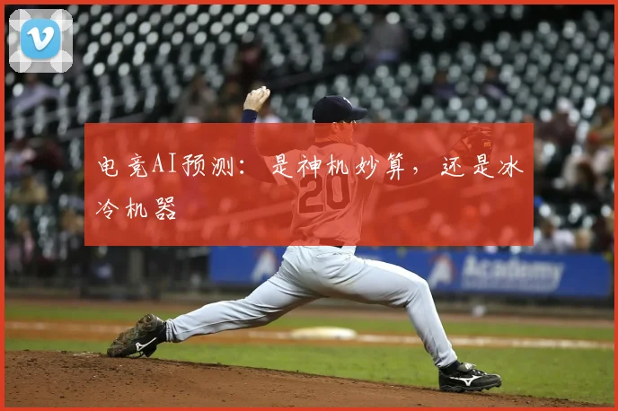 电竞AI预测:是神机妙算,还是冰冷机器
