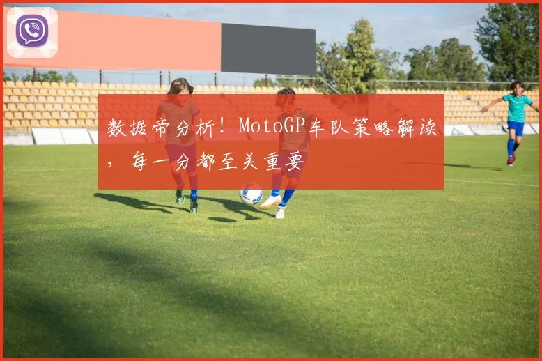 数据帝分析!MotoGP车队策略解读,每一分都至关重要