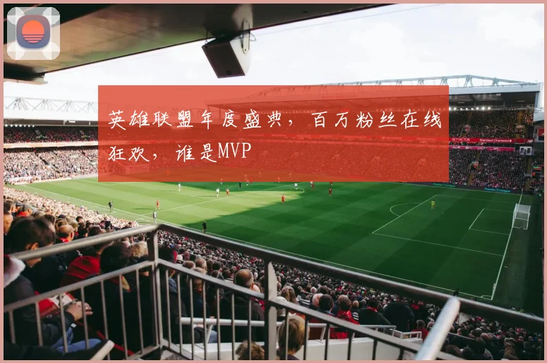 英雄联盟年度盛典,百万粉丝在线狂欢,谁是MVP