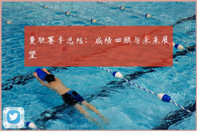 曼联赛季总结：成绩回顾与未来展望