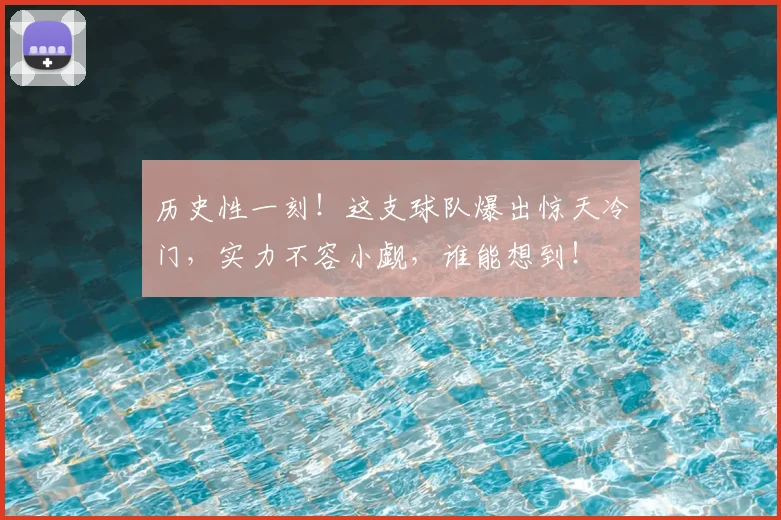 历史性一刻!这支球队爆出惊天冷门,实力不容小觑,谁能想到!