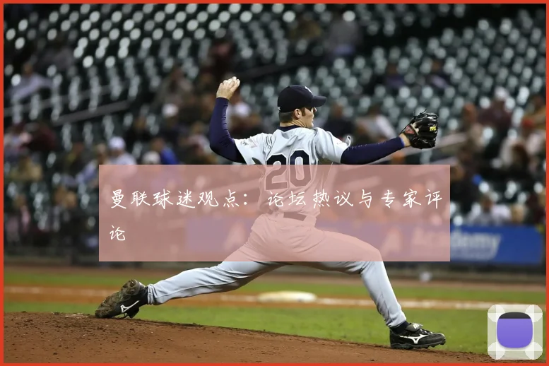曼联球迷观点：论坛热议与专家评论