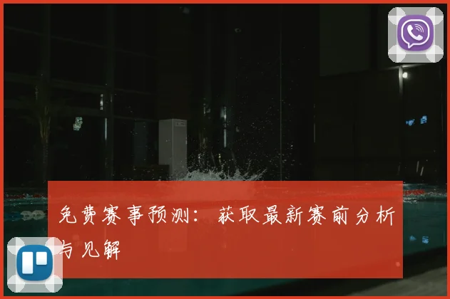 免费赛事预测：获取最新赛前分析与见解