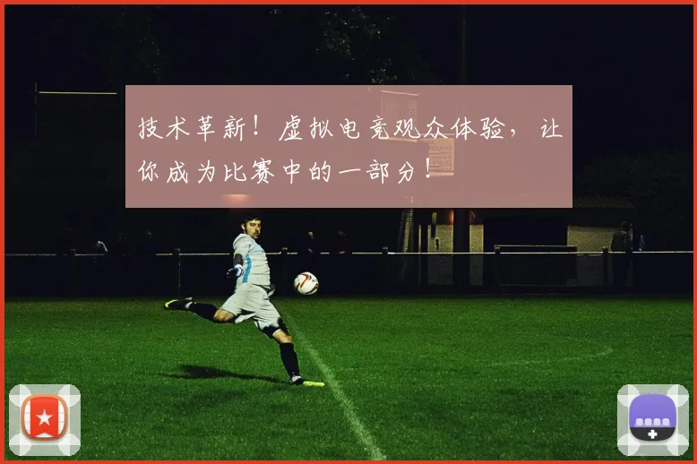 技术革新!虚拟电竞观众体验,让你成为比赛中的一部分!