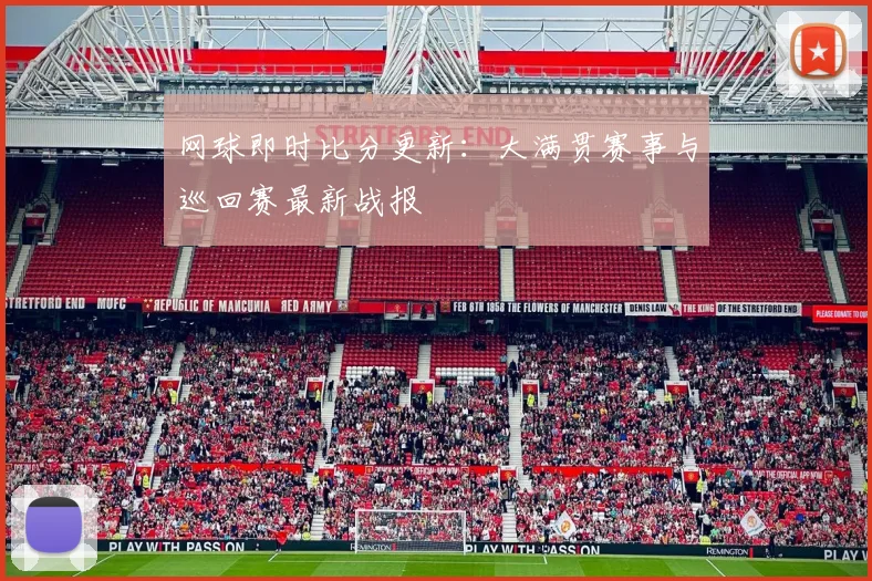 网球即时比分更新：大满贯赛事与巡回赛最新战报