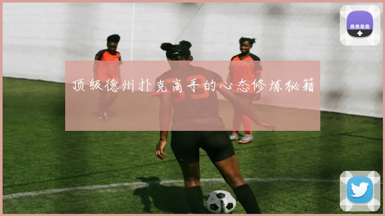 顶级德州扑克高手的心态修炼秘籍