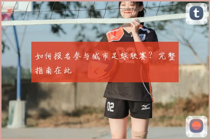 如何报名参与城市足球联赛?完整指南在此