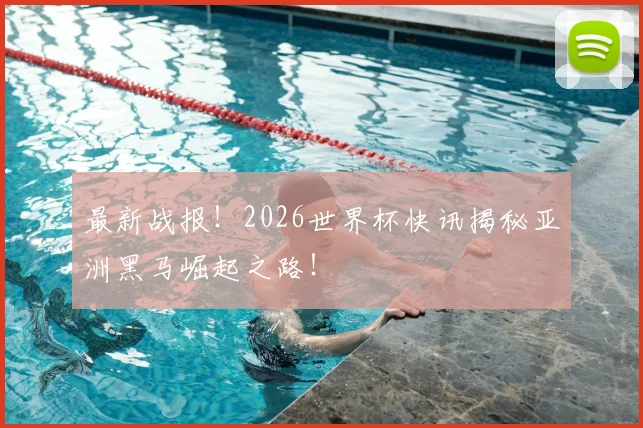 最新战报!2026世界杯快讯揭秘亚洲黑马崛起之路!