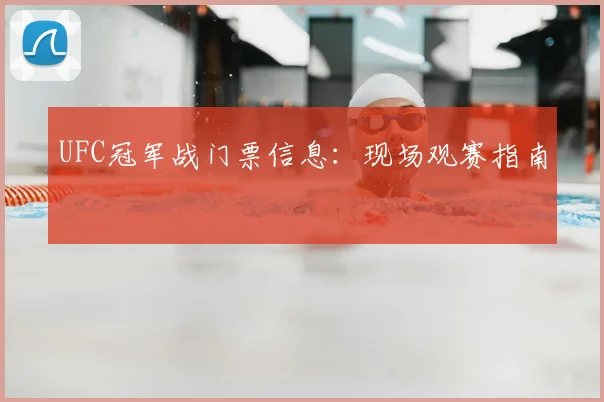 UFC冠军战门票信息：现场观赛指南