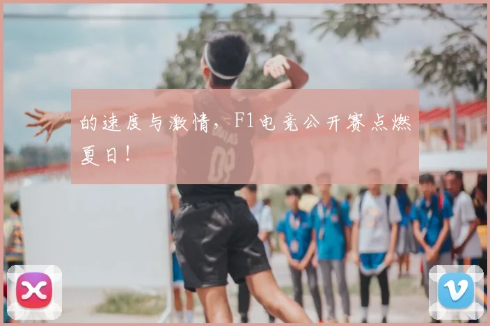 的速度与激情，F1电竞公开赛点燃夏日！