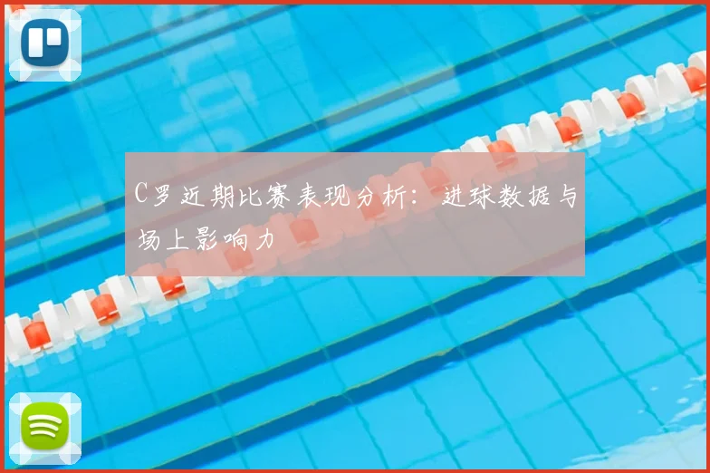 C罗近期比赛表现分析:进球数据与场上影响力