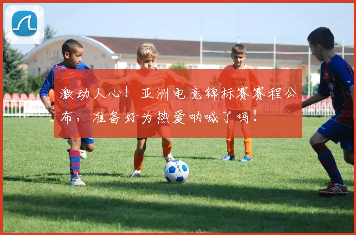 激动人心!亚洲电竞锦标赛赛程公布,准备好为热爱呐喊了吗!