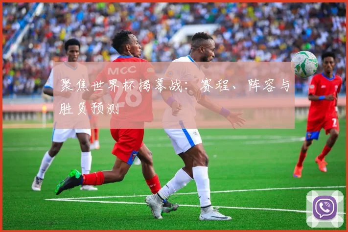 聚焦世界杯揭幕战：赛程、阵容与胜负预测