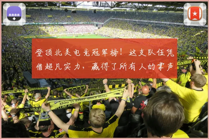 登顶北美电竞冠军榜！这支队伍凭借超凡实力，赢得了所有人的掌声