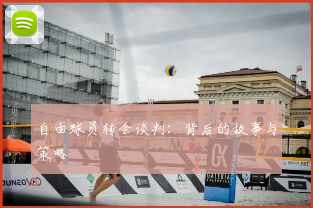 自由球员转会谈判：背后的故事与策略