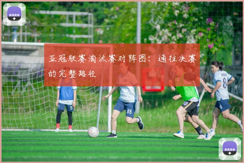 亚冠联赛淘汰赛对阵图：通往决赛的完整路径