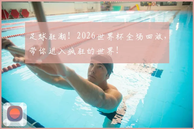 足球狂潮！2026世界杯全场回放，带你进入疯狂的世界！