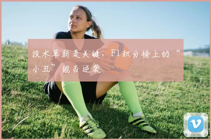 技术革新是关键,F1积分榜上的“小丑”能否逆袭