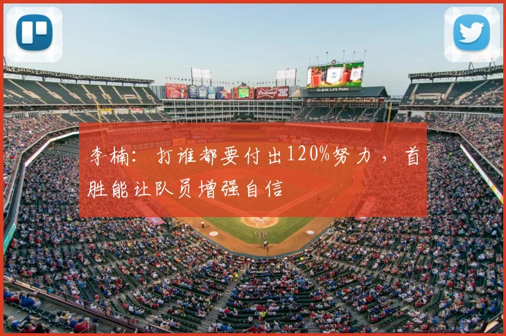 李楠：打谁都要付出120%努力 ，首胜能让队员增强自信