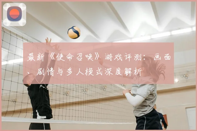 最新《使命召唤》游戏评测:画面、剧情与多人模式深度解析
