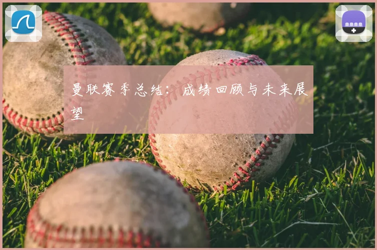 曼联赛季总结:成绩回顾与未来展望