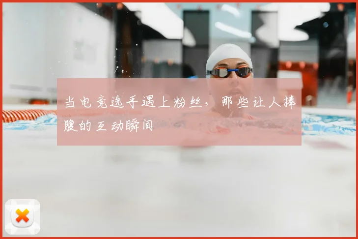 当电竞选手遇上粉丝,那些让人捧腹的互动瞬间