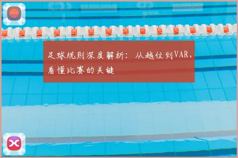 足球规则深度解析：从越位到VAR，看懂比赛的关键