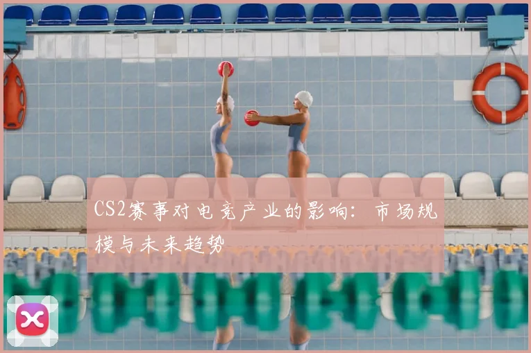 CS2赛事对电竞产业的影响：市场规模与未来趋势