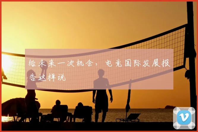 给未来一次机会,电竞国际发展报告这样说