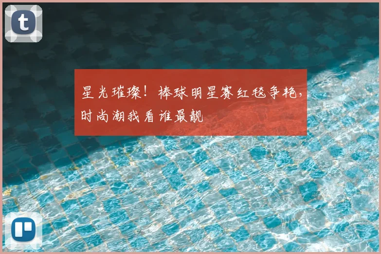 星光璀璨!棒球明星赛红毯争艳,时尚潮我看谁最靓