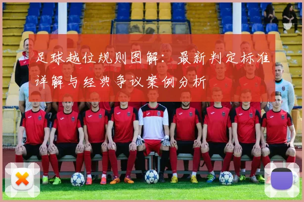 足球越位规则图解:最新判定标准详解与经典争议案例分析