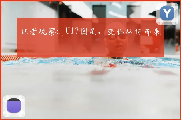 记者观察:U17国足,变化从何而来