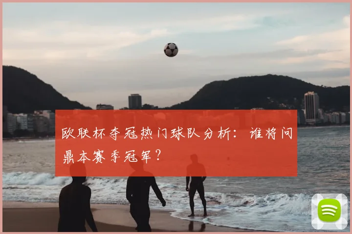 欧联杯夺冠热门球队分析：谁将问鼎本赛季冠军？