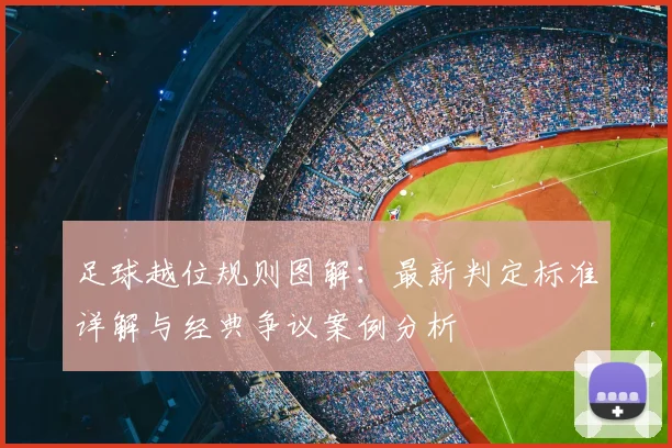 足球越位规则图解：最新判定标准详解与经典争议案例分析