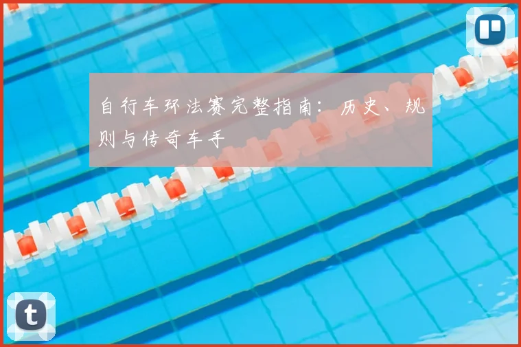 自行车环法赛完整指南:历史、规则与传奇车手