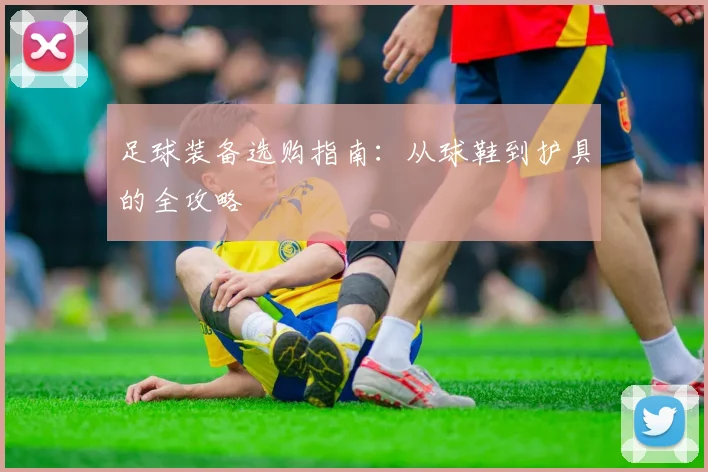 足球装备选购指南:从球鞋到护具的全攻略