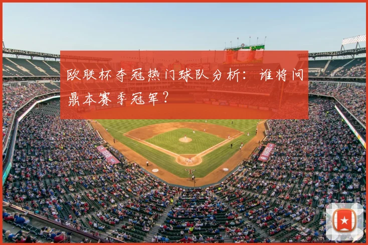 欧联杯夺冠热门球队分析：谁将问鼎本赛季冠军？
