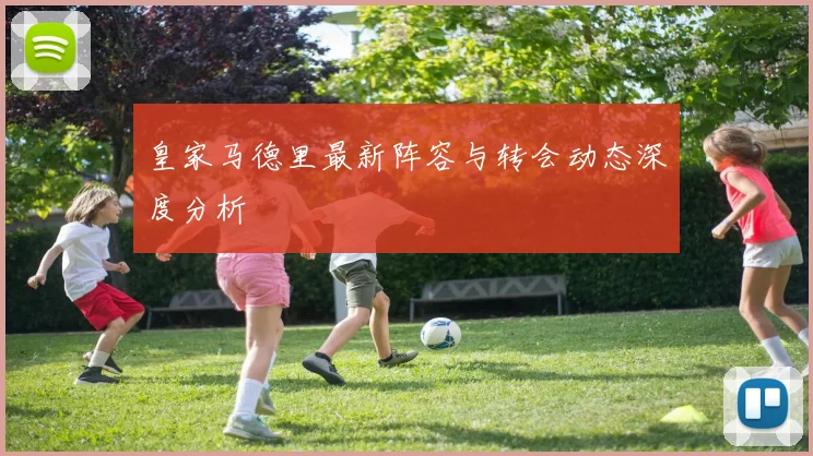 皇家马德里最新阵容与转会动态深度分析