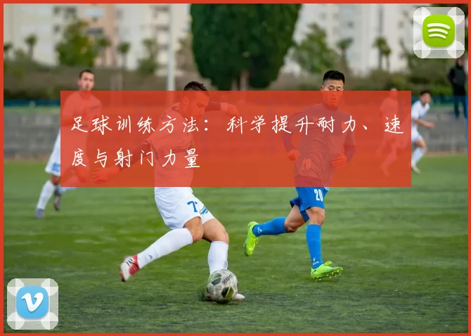 足球训练方法：科学提升耐力、速度与射门力量