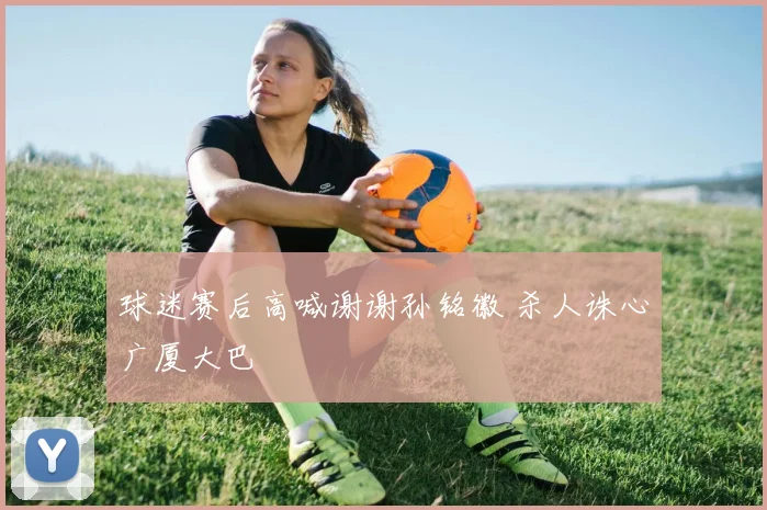 球迷赛后高喊谢谢孙铭徽 杀人诛心广厦大巴