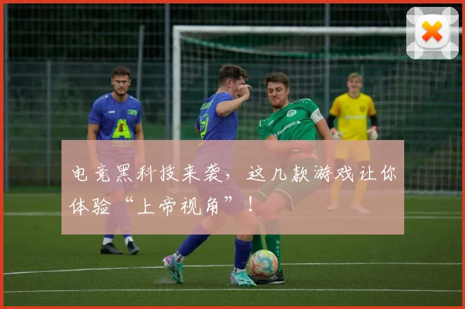 电竞黑科技来袭，这几款游戏让你体验“上帝视角”！