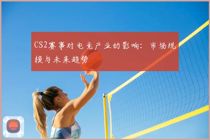 CS2赛事对电竞产业的影响：市场规模与未来趋势