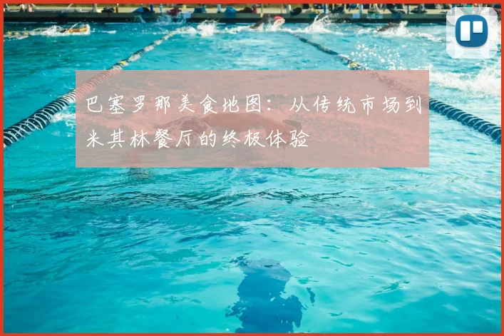 巴塞罗那美食地图：从传统市场到米其林餐厅的终极体验