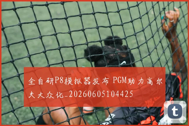 全自研P8模拟器发布 PGM助力高尔夫大众化_20260605104425