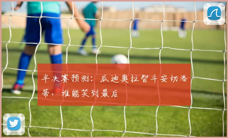 半决赛预测：瓜迪奥拉智斗安切洛蒂，谁能笑到最后