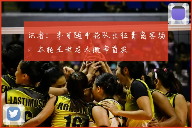 记者：李可随申花队出征青岛客场，本轮王世龙大概率首发