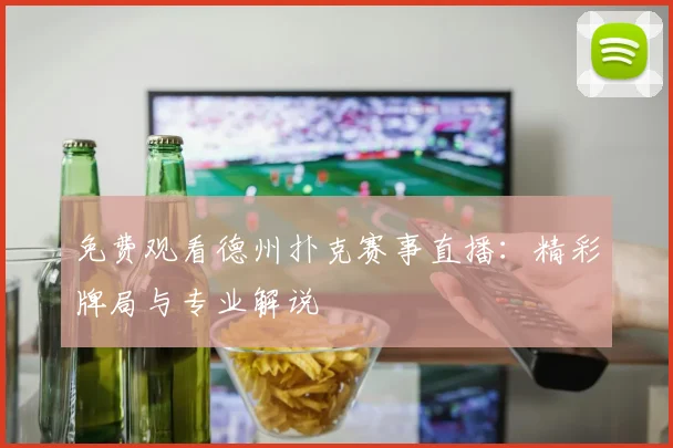 免费观看德州扑克赛事直播：精彩牌局与专业解说