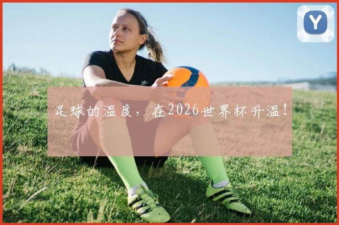 足球的温度，在2026世界杯升温！