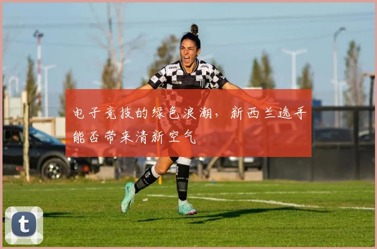 电子竞技的绿色浪潮,新西兰选手能否带来清新空气