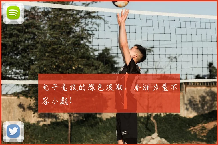 电子竞技的绿色浪潮,非洲力量不容小觑!